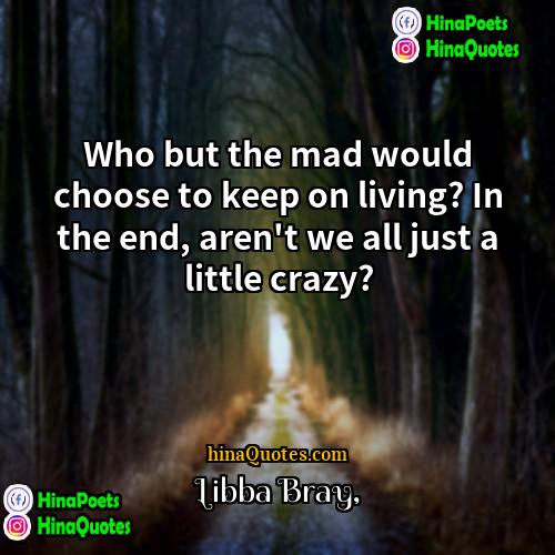 Libba Bray Quotes | Who but the mad would choose to